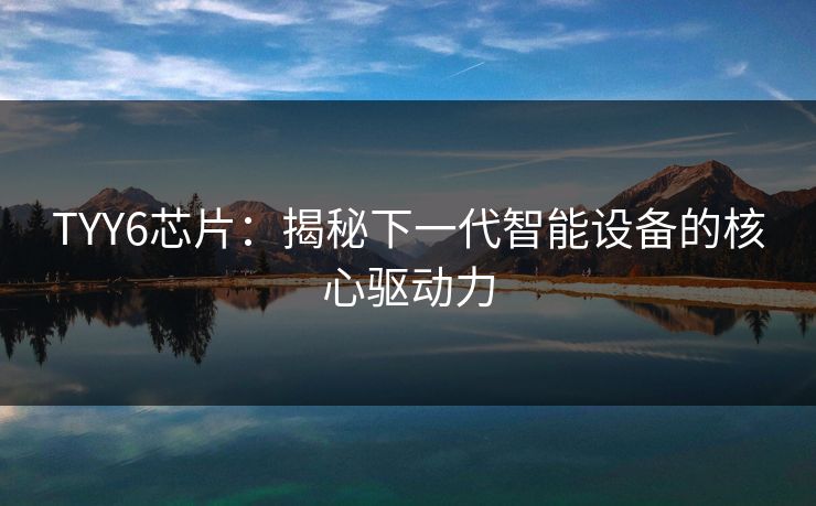 TYY6芯片：揭秘下一代智能设备的核心驱动力