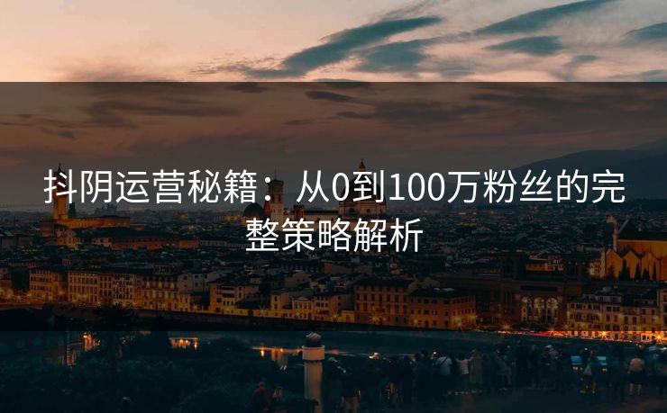 抖阴运营秘籍：从0到100万粉丝的完整策略解析  第1张