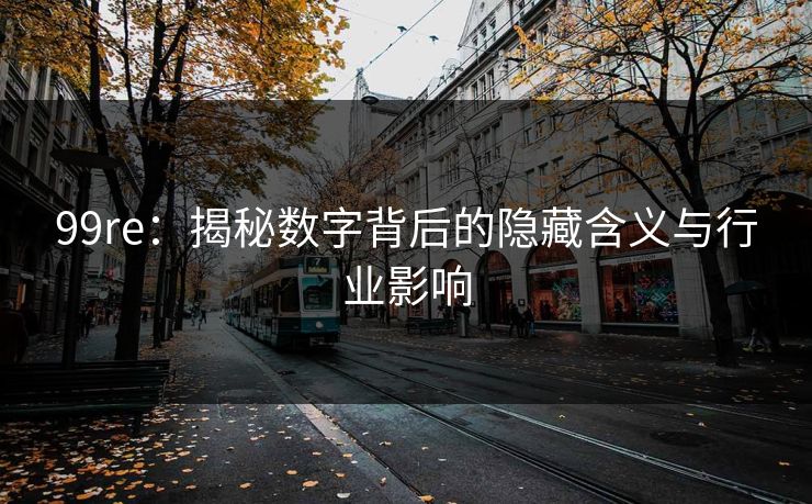 99re：揭秘数字背后的隐藏含义与行业影响