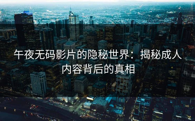 午夜无码影片的隐秘世界：揭秘成人内容背后的真相