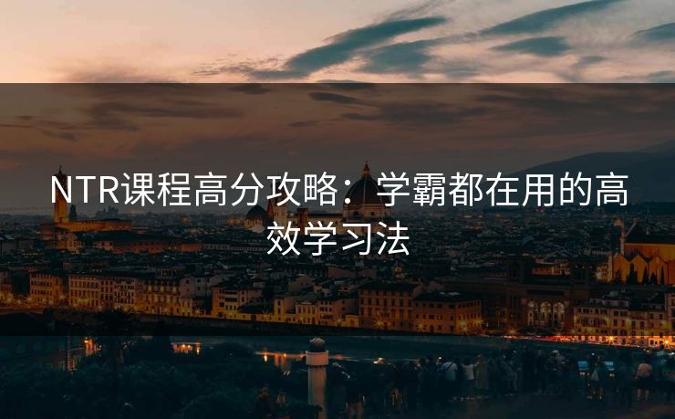 NTR课程高分攻略：学霸都在用的高效学习法