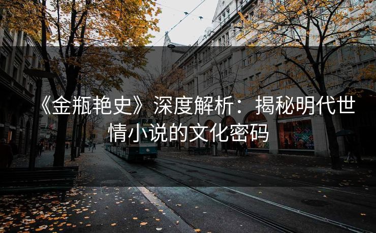 《金瓶艳史》深度解析：揭秘明代世情小说的文化密码