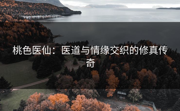 桃色医仙：医道与情缘交织的修真传奇