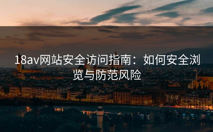 18av网站安全访问指南：如何安全浏览与防范风险