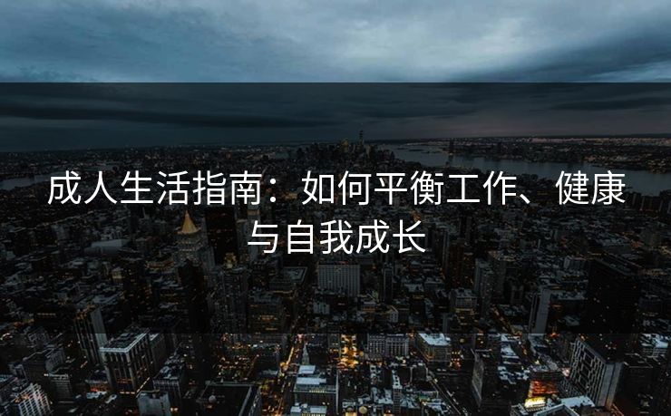 成人生活指南：如何平衡工作、健康与自我成长