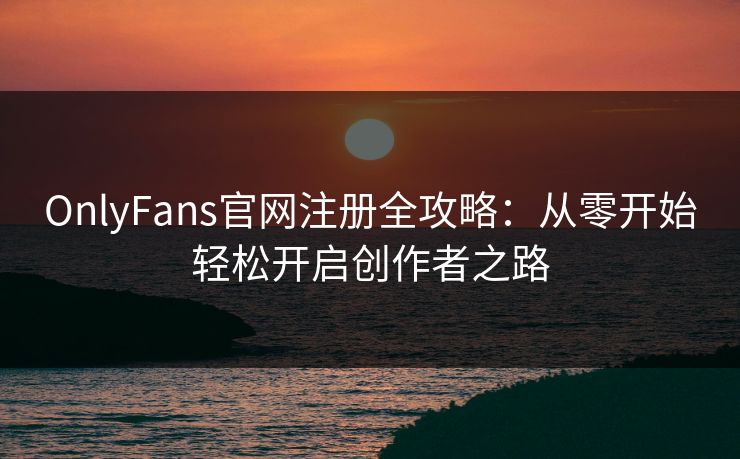 OnlyFans官网注册全攻略:从零开始轻松开启创作者之路 第1张 OnlyFans官网注册全攻略:从零开始轻松开启创作者之路 第1张