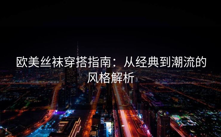 欧美丝袜穿搭指南：从经典到潮流的风格解析  第1张