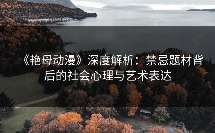 《艳母动漫》深度解析：禁忌题材背后的社会心理与艺术表达  第1张