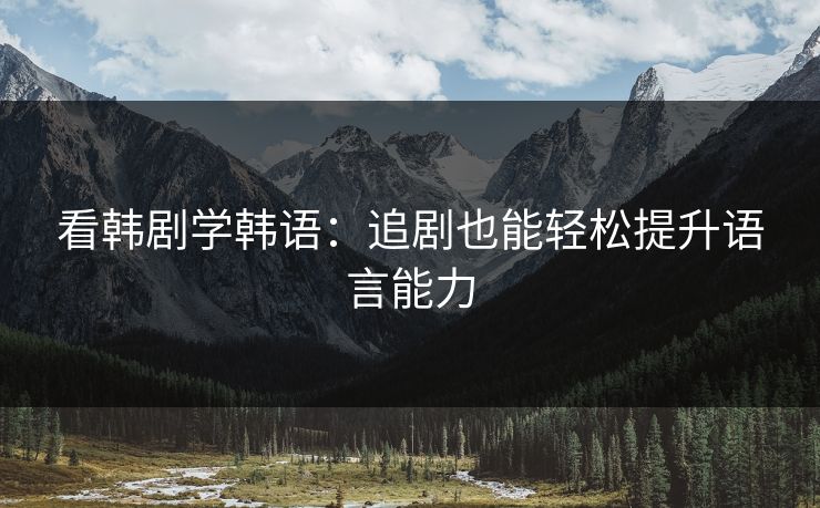 看韩剧学韩语：追剧也能轻松提升语言能力  第1张
