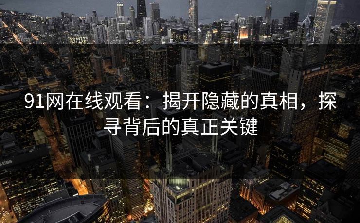 91网在线观看：揭开隐藏的真相，探寻背后的真正关键  第1张